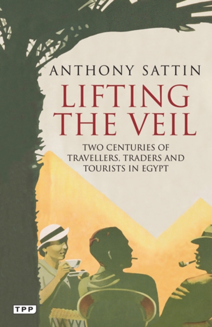 Lifting the Veil : Two Centuries of Travellers, Traders and Tourists in Egypt, Paperback / softback Book
