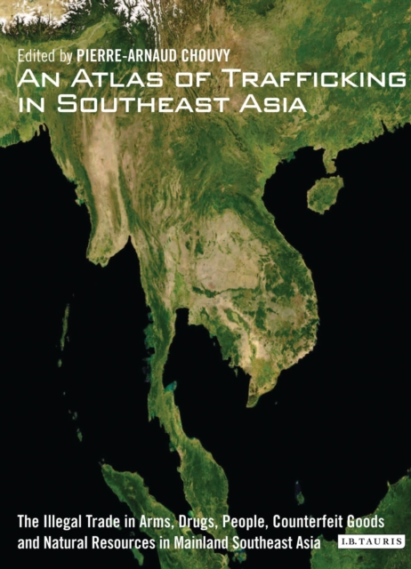 An Atlas of Trafficking in Southeast Asia : The Illegal Trade in Arms, Drugs, People, Counterfeit Goods and Natural Resources in Mainland Southeast Asia, Hardback Book