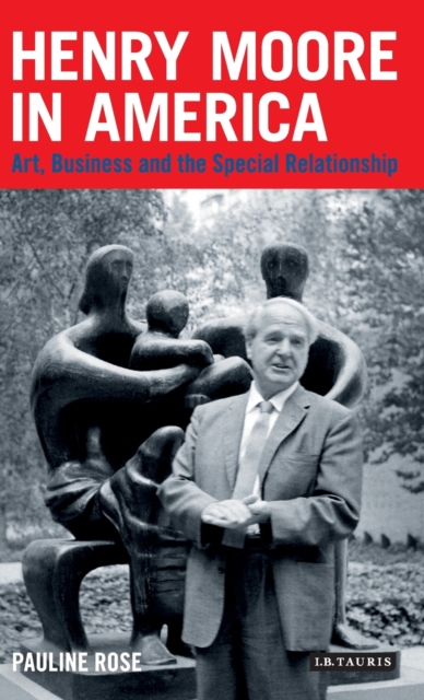 Henry Moore in America : Art, Business and the Special Relationship, Hardback Book