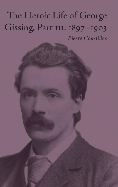 The Heroic Life of George Gissing, Part III : 1897–1903, Hardback Book