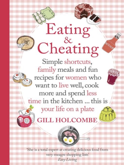 Eating and Cheating : Simple shortcuts, family meals and fun recipes for women who want to live well, cook more and spend less time in the kitchen a€¦ this is your life on a plate, EPUB eBook