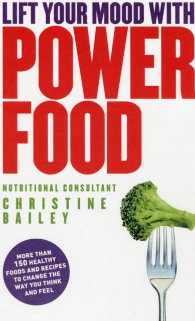 Lift Your Mood with Power Food : More than 150 healthy foods and recipes to change the way you think and feel, Paperback / softback Book