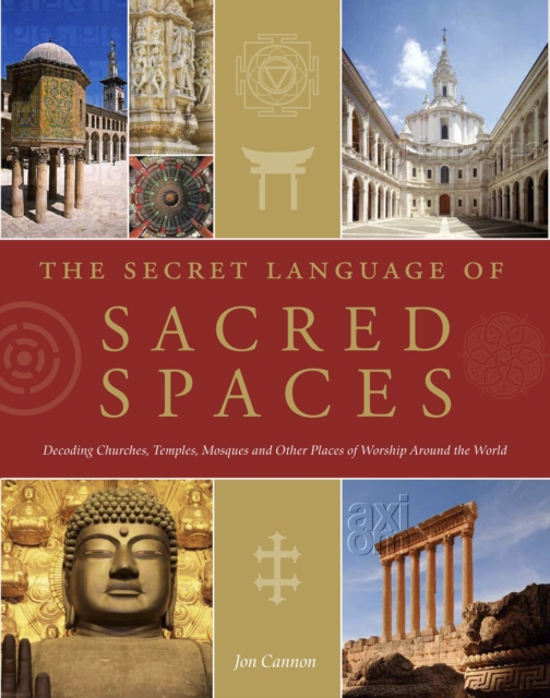 The Secret Language of Sacred Spaces : Decoding Churches, Cathedrals, Temples, Mosques and Other Places of Worship Around the World, Hardback Book