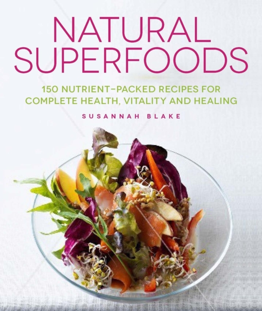 Natural Superfoods : 150 Nutrient-packed Recipes for Complete Health, Vitality and Healing, Paperback / softback Book