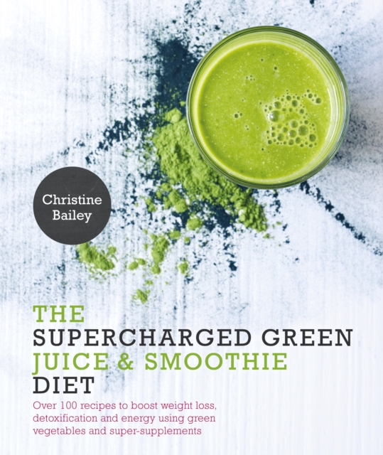 The Supercharged Green Juice & Smoothie Diet : Over 100 Recipes to Boost Weight Loss, Detoxification and Energy Using Green Vegetables and Super-Supplements, Paperback / softback Book