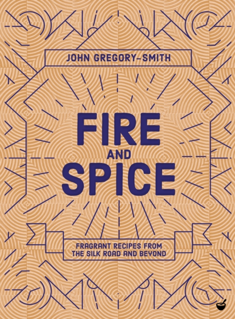 Fire & Spice : Fragrant recipes from the Silk Road and beyond, Hardback Book