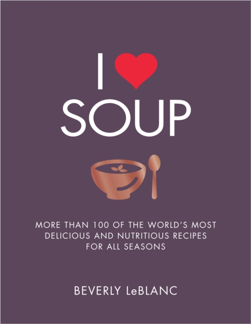 I Love Soup : More Than 100 of the World's Most Delicious and Nutritious Recipes, Paperback / softback Book