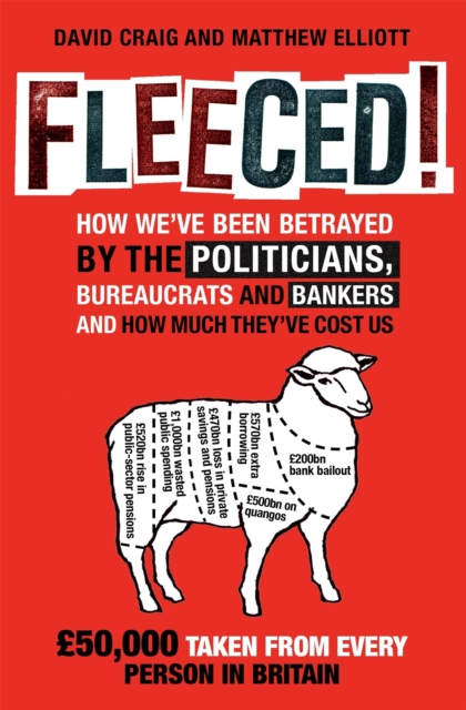 Fleeced! : How we've been betrayed by the politicians, bureaucrats and bankers - and how much they've cost us, Paperback / softback Book