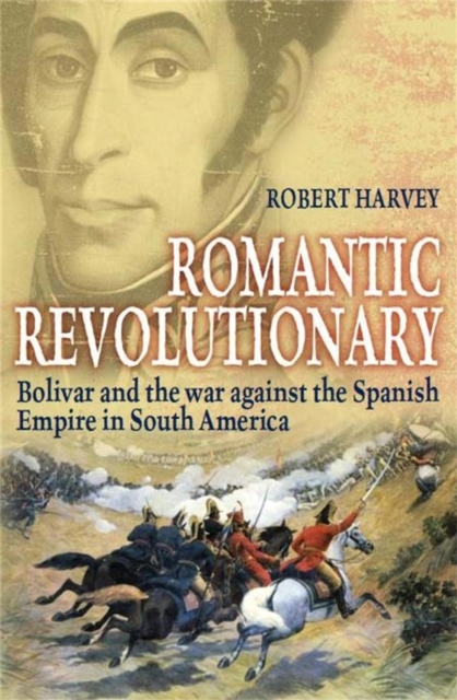 Romantic Revolutionary : Simon Bolivar and the Struggle for Independence in Latin America, EPUB eBook