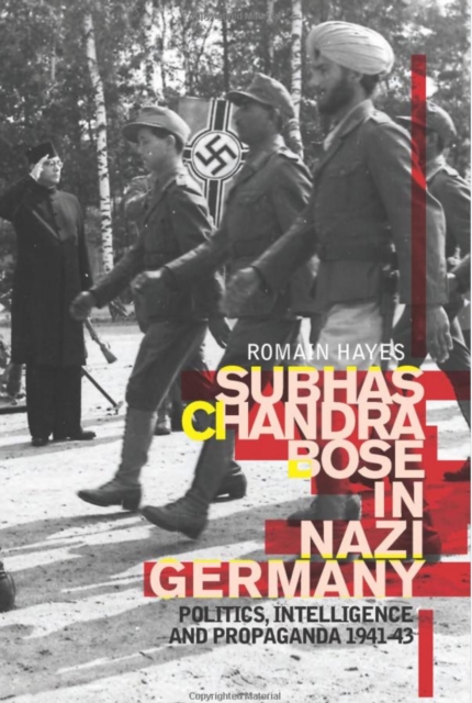 Subhas Chandra Bose in Nazi Germany : Politics, Intelligence and Propaganda 1941-1943, Hardback Book