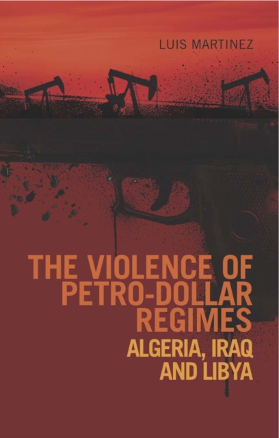 The Violence of Petro-Dollar Regimes : Algeria, Iraq, Libya, Hardback Book