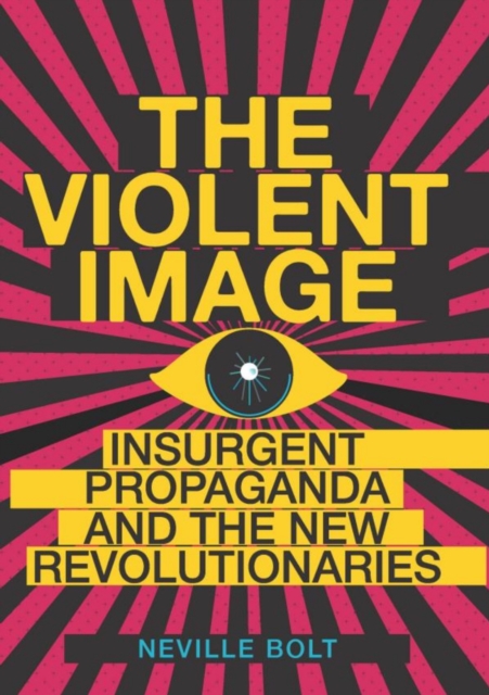 The Violent Image : Insurgent Propaganda and the New Revolutionaries, Hardback Book