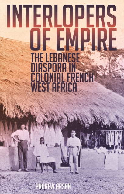 Interlopers of Empire : The Lebanese Diaspora in Colonial French West Africa, Hardback Book