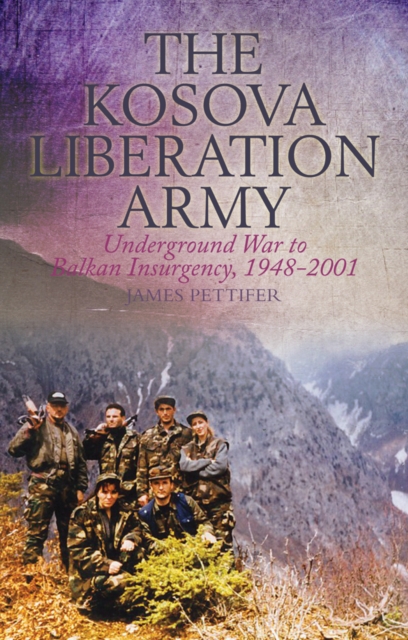 The Kosova Liberation Army : Underground War to Balkan Insurgency, 1948-2001, Paperback / softback Book