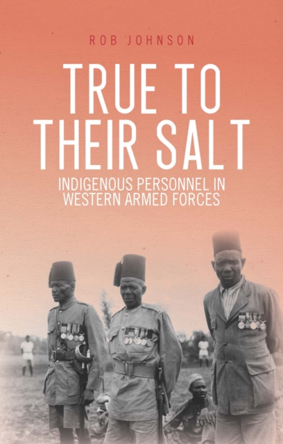 True to Their Salt : Indigenous Personnel in Western Armed Forces, Hardback Book