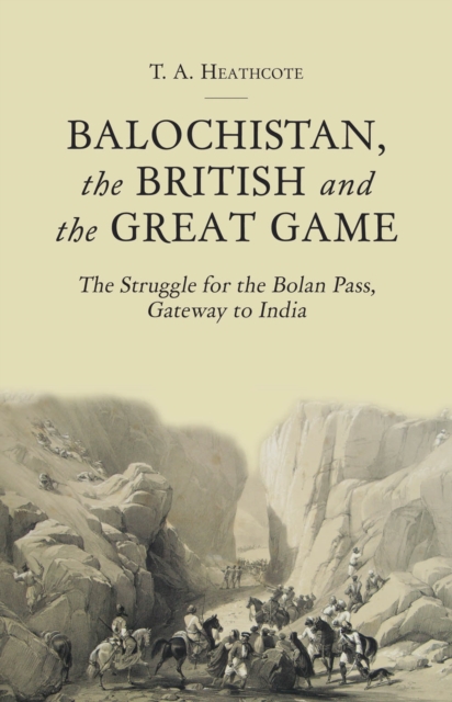 Balochistan, the British and the Great Game : The Struggle for the Bolan Pass, Gateway to India, Hardback Book