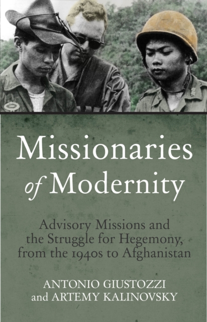 Missionaries of Modernity : Advisory Missions and the Struggle for Hegemony in Afghanistan and Beyond, Hardback Book
