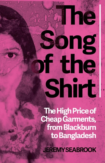 The Song of the Shirt : The High Price of Cheap Garments, from Blackburn to Bangladesh, Paperback / softback Book