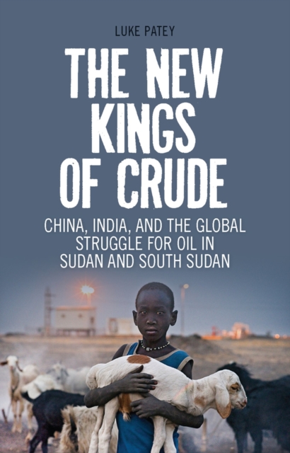 The New Kings of Crude : China, India, and the Global Struggle for Oil in Sudan and South Sudan, PDF eBook