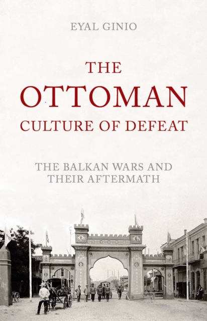 The Ottoman Culture of Defeat : The Balkan Wars and Their Aftermath, Hardback Book