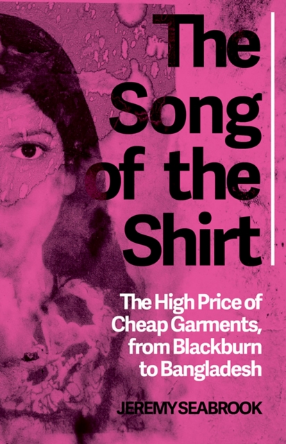The Song of the Shirt : The High Price of Cheap Garments, from Blackburn to Bangladesh, EPUB eBook