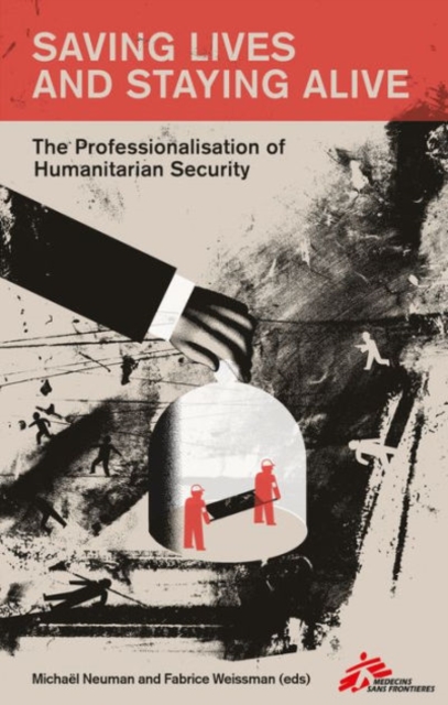 Saving Lives and Staying Alive : The Professionalisation of Humanitarian Security, Paperback / softback Book