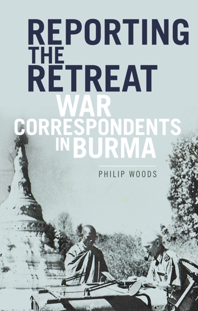 Reporting the Retreat : War Correspondents in Burma, Hardback Book