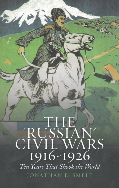 The 'Russian' Civil Wars 1916-1926 : Ten Years That Shook the World, Paperback / softback Book