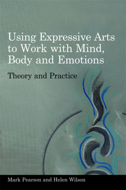Using Expressive Arts to Work with Mind, Body and Emotions : Theory and Practice, Paperback / softback Book