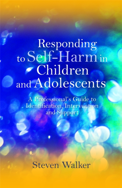 Responding to Self-Harm in Children and Adolescents : A Professional's Guide to Identification, Intervention and Support, Paperback / softback Book