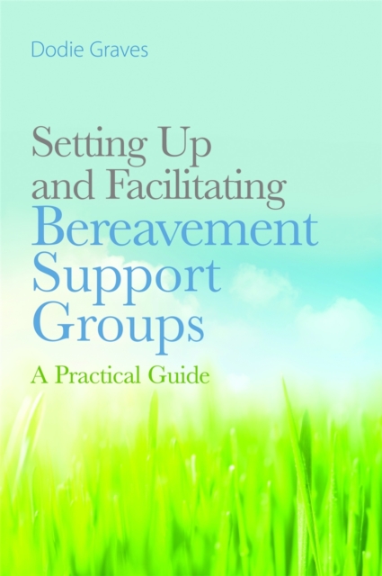 Setting Up and Facilitating Bereavement Support Groups : A Practical Guide, Paperback / softback Book