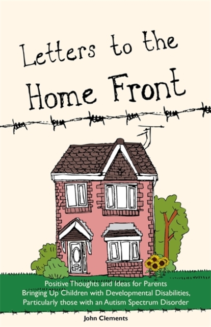 Letters to the Home Front : Positive Thoughts and Ideas for Parents Bringing Up Children with Developmental Disabilities, Particularly Those with an Autism Spectrum Disorder, Paperback / softback Book