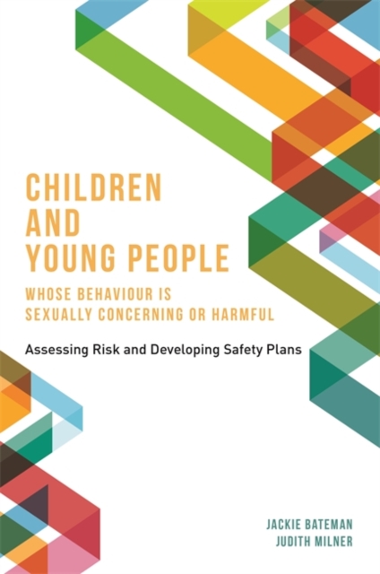 Children and Young People Whose Behaviour is Sexually Concerning or Harmful : Assessing Risk and Developing Safety Plans, Paperback / softback Book