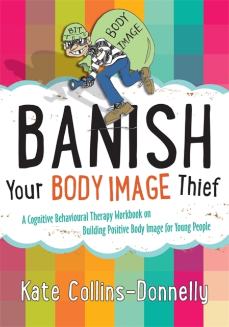 Banish Your Body Image Thief : A Cognitive Behavioural Therapy Workbook on Building Positive Body Image for Young People, Paperback / softback Book
