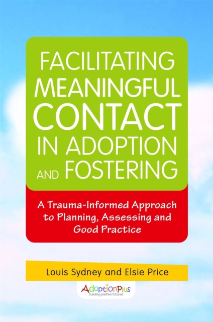 Facilitating Meaningful Contact in Adoption and Fostering : A Trauma-Informed Approach to Planning, Assessing and Good Practice, Paperback / softback Book