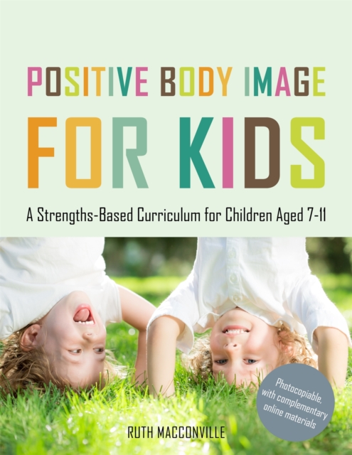 Positive Body Image for Kids : A Strengths-Based Curriculum for Children Aged 7-11, Paperback / softback Book