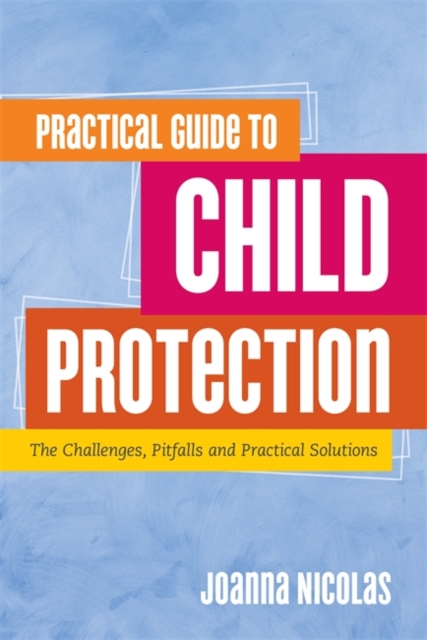 Practical Guide to Child Protection : The Challenges, Pitfalls and Practical Solutions, Paperback / softback Book