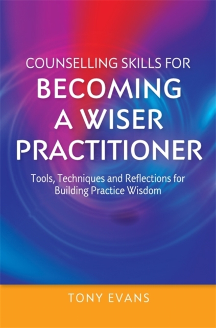 Counselling Skills for Becoming a Wiser Practitioner : Tools, Techniques and Reflections for Building Practice Wisdom, Paperback / softback Book