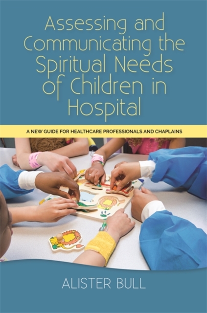 Assessing and Communicating the Spiritual Needs of Children in Hospital : A New Guide for Healthcare Professionals and Chaplains, Paperback / softback Book