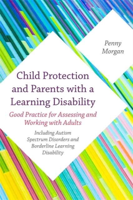 Child Protection and Parents with a Learning Disability : Good Practice for Assessing and Working with Adults - Including Autism Spectrum Disorders and Borderline Learning Disability, Paperback / softback Book