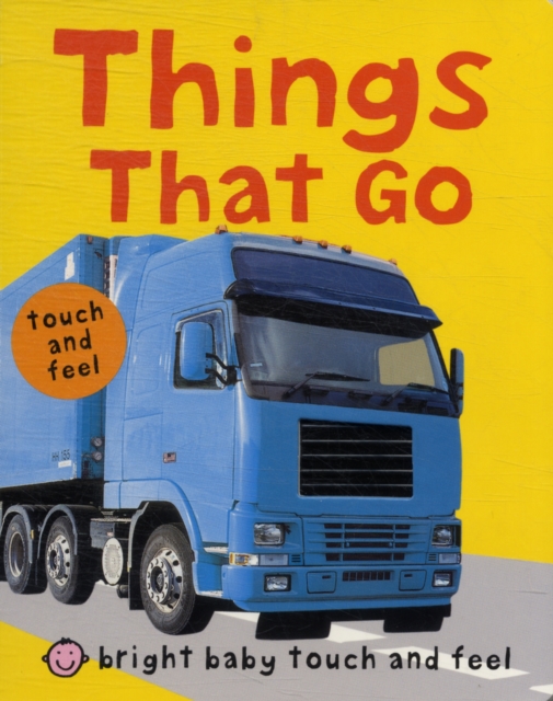 Things That Go : Bright Baby Touch & Feel, Board book Book