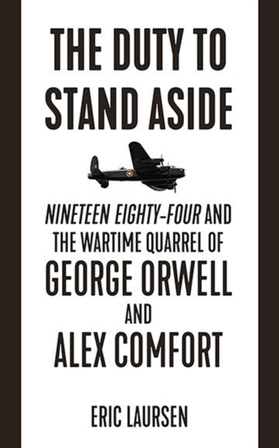 The Duty To Stand Aside : Nineteen Eighty-Four and the Wartime Quarrel of George Orwell and Alex Comfort, Paperback / softback Book