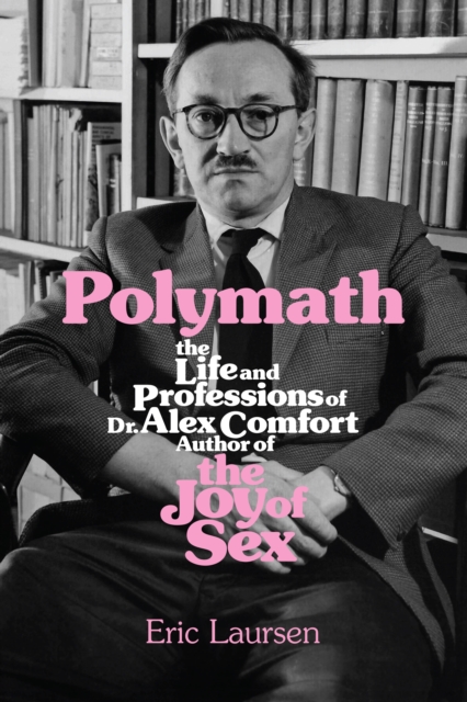 Polymath : The Life and Professions of Dr Alex Comfort, Author of The Joy of Sex, EPUB eBook