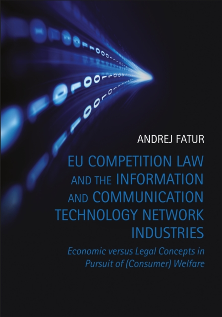 EU Competition Law and the Information and Communication Technology Network Industries : Economic Versus Legal Concepts in Pursuit of (consumer) Welfare, Hardback Book