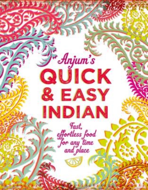 Anjum's Quick & Easy Indian : Fast, Effortless Food for Any Time and Place, Hardback Book