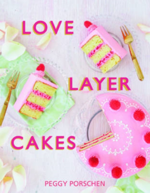 Love Layer Cakes : Over 30 Recipes and Decoration Ideas for Scrumptious Celebration Bakes, Hardback Book