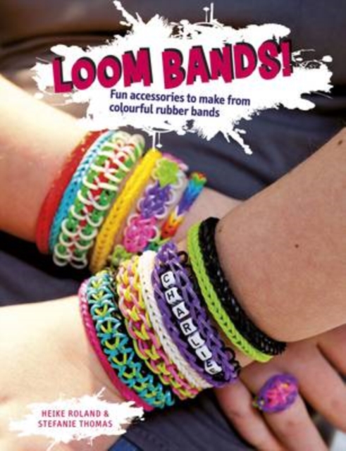 Loom Bands! : Fun Accessories to Make from Colourful Rubber Bands, Paperback / softback Book