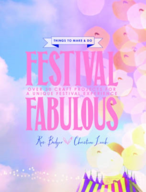 Festival Fabulous : 45 Craft & Styling Projects for a Unique Festivals Experience, Hardback Book