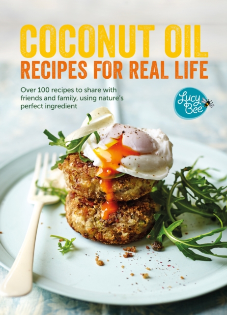 Coconut Oil: Recipes for Real Life : Over 100 Recipes to Share with Friends and Family, Using Nature's Perfect Ingredient, EPUB eBook
