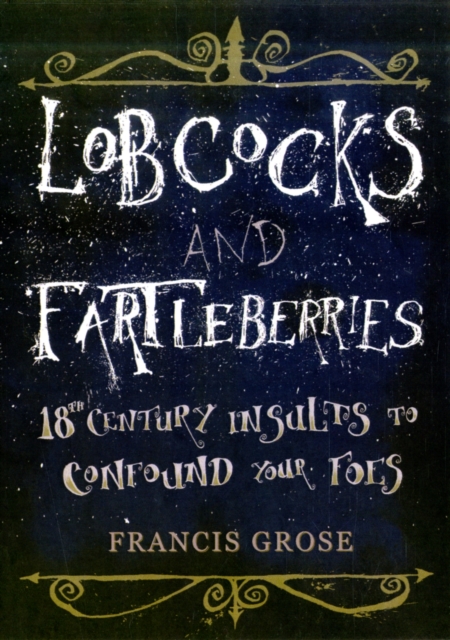 Lobcocks and Fartleberries : 18th-Century Insults to Confound Your Foes, Paperback Book